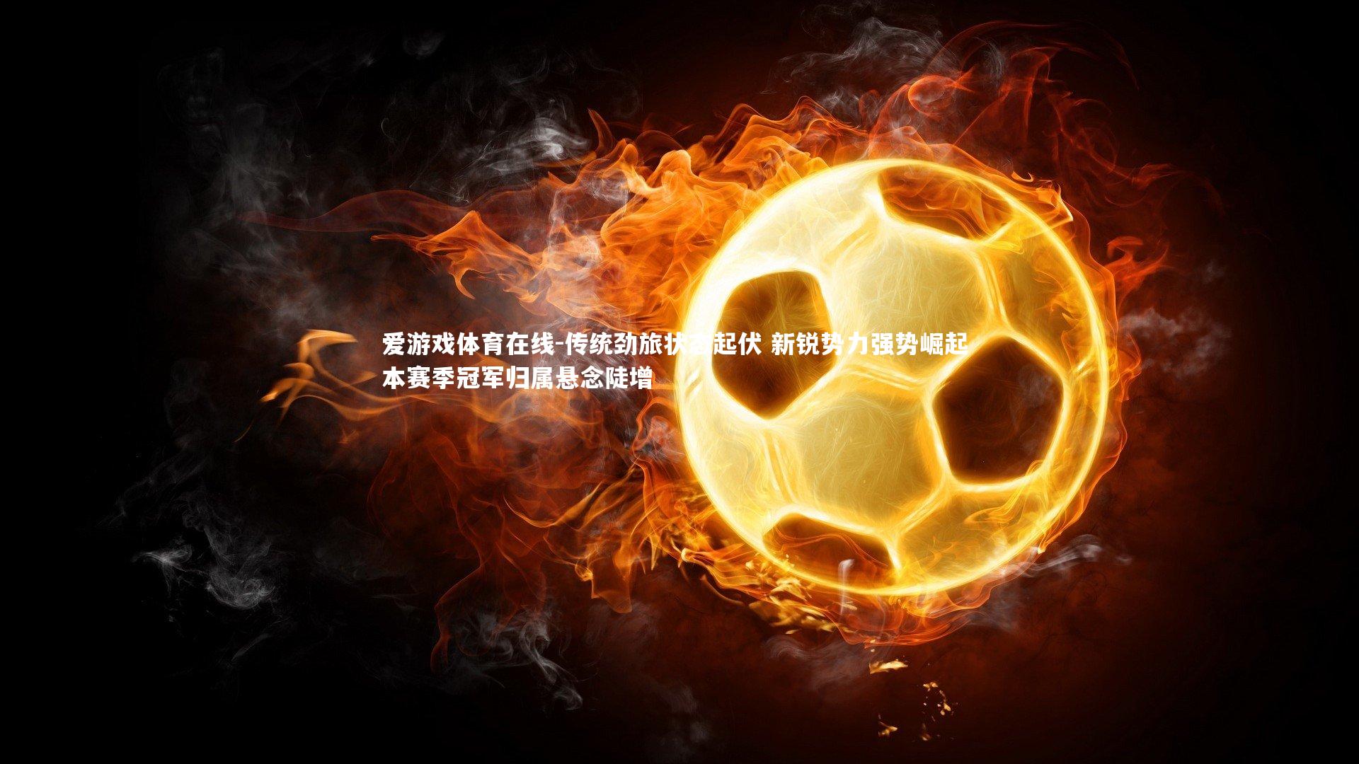 传统劲旅状态起伏 新锐势力强势崛起 本赛季冠军归属悬念陡增