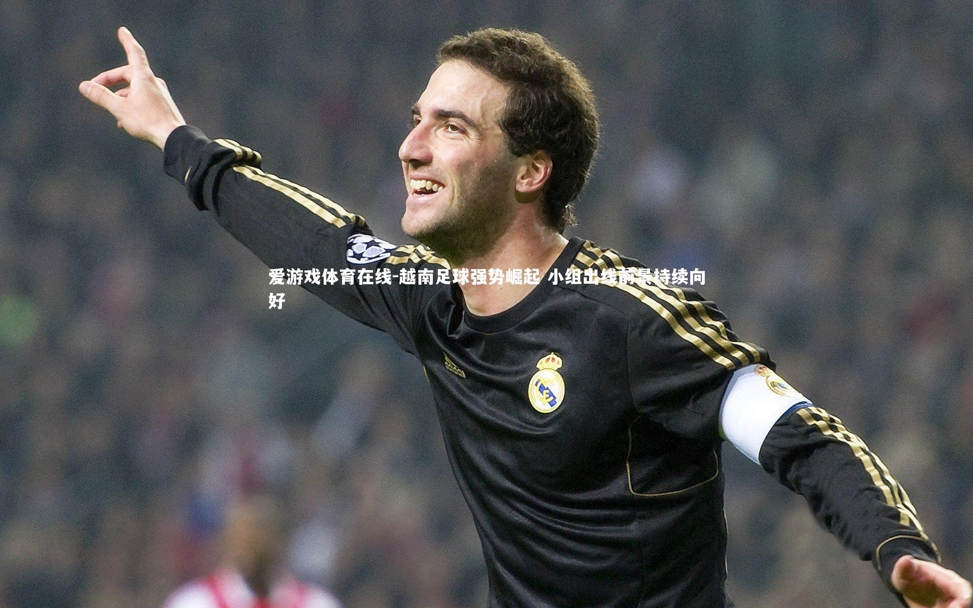 爱游戏体育在线-越南足球强势崛起 小组出线前景持续向好