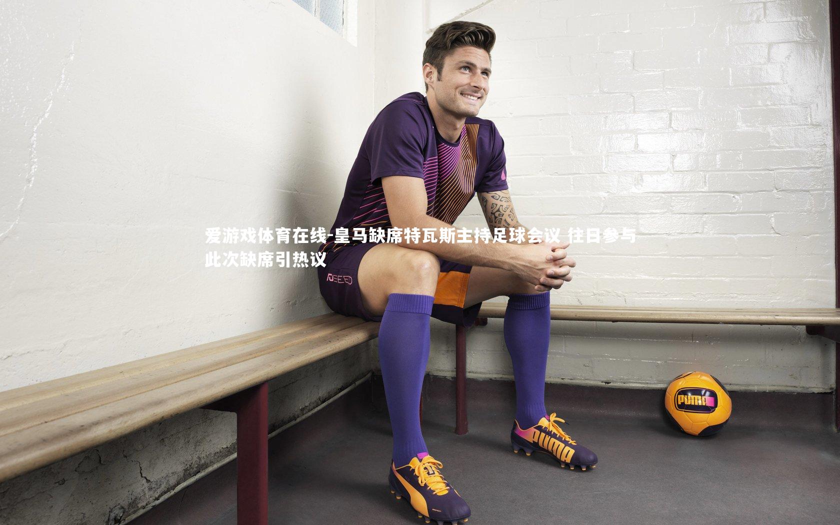 皇马缺席特瓦斯主持足球会议 往日参与此次缺席引热议